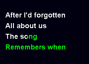 After I'd forgotten
All about us

The song
Remembers when