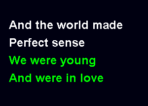 And the world made
Perfect sense

We were young
And were in love
