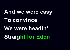 And we were easy
To convince

We were headin'
Straight for Eden