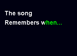 The song
Remembers when...