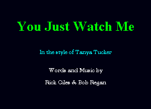 You Just W'atch NIe

In the style of Tanya Tuclm

Words and Music by
Rick Gila 3t. Bob Regan