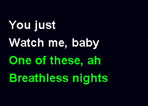 You just
Watch me, baby

One of these, ah
Breathless nights