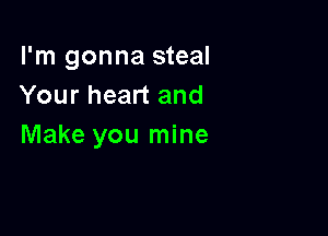 I'm gonna steal
Your heart and

Make you mine