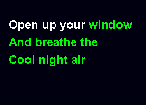 Open up your window
And breathe the

Cool night air