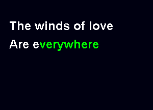The winds of love
Are everywhere