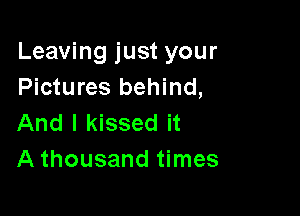 Leaving just your
Pictures behind,

And I kissed it
A thousand times