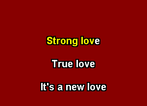 Strong love

True love

It's a new love