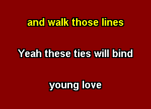 and walk those lines

Yeah these ties will bind

younglove