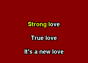 Strong love

True love

It's a new love