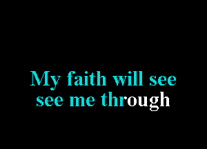 My faith will see
see me through