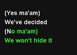 (Yes ma'am)
We've decided

(No ma'am)
We won't hide it