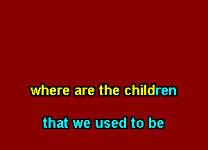 where are the children

that we used to be
