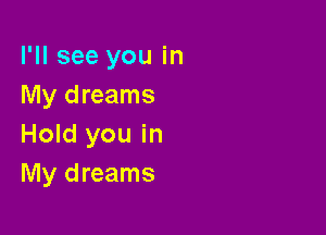 I'll see you in
My dreams

Hold you in
My dreams