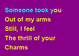 Someone took you
Out of my arms

Still, lfeel
The thrill of your
Charms