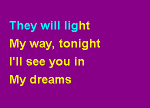 They will light
My way, tonight

I'll see you in
My dreams