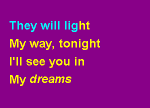 They will light
My way, tonight

I'll see you in
My dreams
