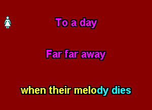 when their melody dies
