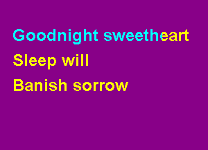Goodnight sweetheart
Sleep will

Banish sorrow