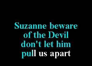 Suzanne beware

of the Devil
don't let him
pull us apart