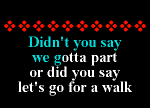 6 6 6 6 6 6 6 6 6 6
606 6.6 6.6 6.6 6.6 6.6 606 6.6 606 606

Didn't you say

we gotta part
or did you say
let's go for a walk