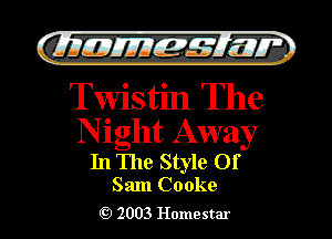 )

CLIIJEJIIEIMIJLII'Z

Twistin The

Night Away
In The Style Of

Sam Cooke
2003 Homestar l