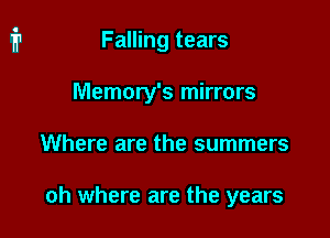 Falling tears

Memory's mirrors

Where are the summers

oh where are the years