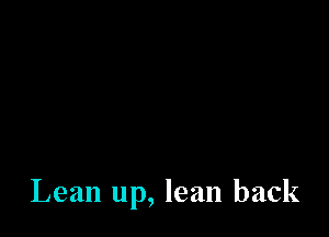 Lean up, lean back