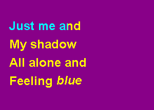 Just me and
My shadow

All alone and
Feeling blue