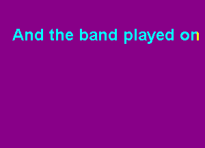 And the band played on