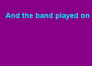 And the band played on