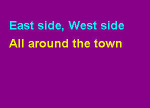 East side, West side
All around the town