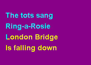 The tots sang
Ring-a-Rosie

London Bridge
ls falling down