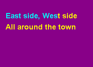 East side, West side
All around the town