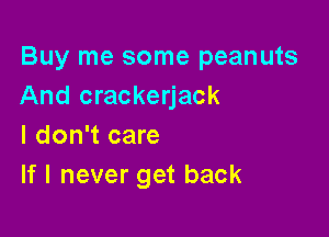 Buy me some peanuts
And crackerjack

I don't care
If I never get back