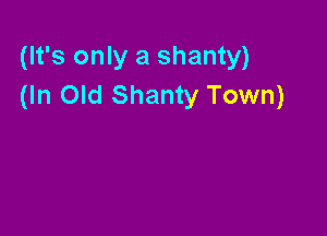 (It's only a shanty)
(In Old Shanty Town)