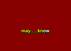 may ..... know