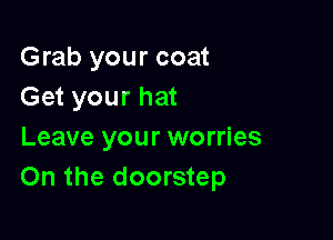 Grab your coat
Get your hat

Leave your worries
On the doorstep