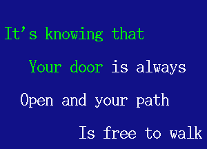 It s knowing that

Your door is always

Open and your path

Is free to walk