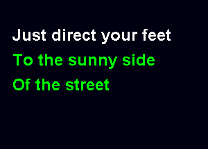 Just direct your feet
To the sunny side

0f the street