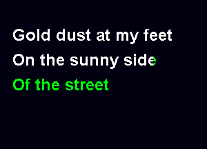 Gold dust at my feet
On the sunny side

0f the street