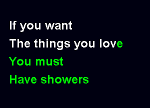 If you want
The things you love

You must
Have showers