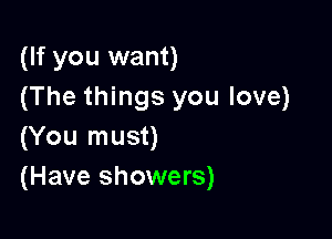 (If you want)
(The things you love)

(You must)
(Have showers)