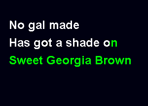 No gal made
Has got a shade on

Sweet Georgia Brown