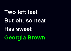 Two left feet
But oh, so neat

Has sweet
Georgia Brown