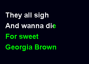 They all sigh
And wanna die

For sweet
Georgia Brown