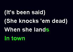(It's been said)
(She knocks 'em dead)

When she lands
In town
