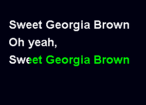 Sweet Georgia Brown
Oh yeah,

Sweet Georgia Brown