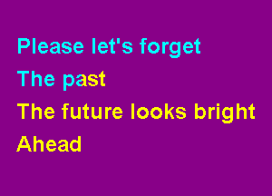 Please let's forget
The past

The future looks bright
Ahead