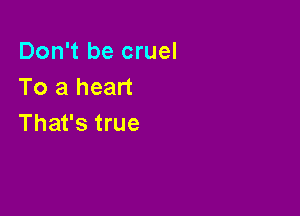 Don't be cruel
To a heart

That's true