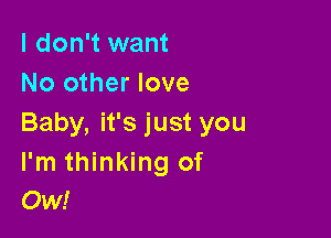 I don't want
No other love

Baby, it's just you
I'm thinking of
Ow!